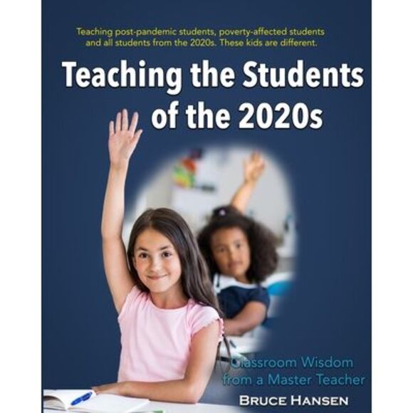 Bruce Hansen Other - Teaching Students of the 2020s: Classroom Wisdom from a Master Teacher -- Bruce